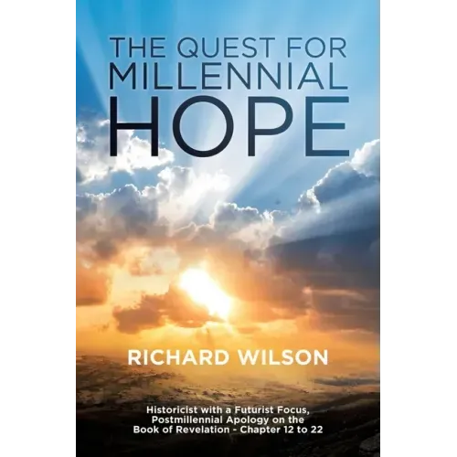 The Quest for Millennial Hope: Historicist with a Futurist Focus, Postmillennial Apology on the Book of Revelation â " Chapter 12 to 22