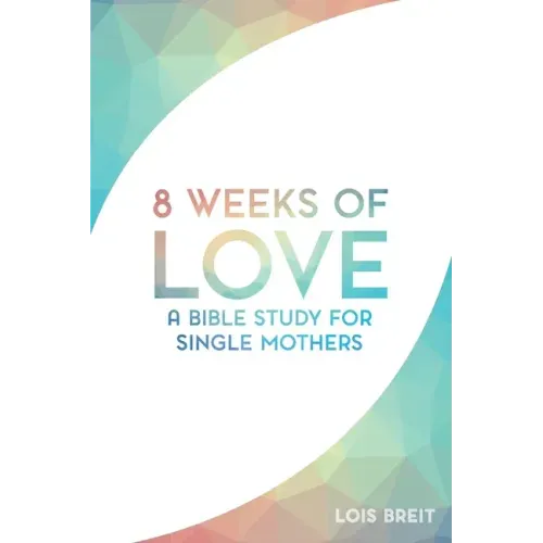 8 Weeks of Love: A Bible study for Single Moms