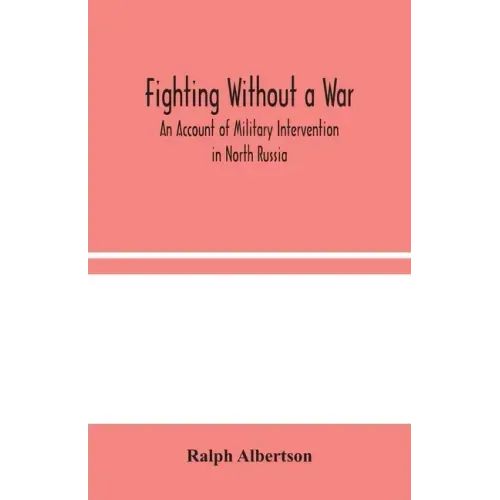 Fighting Without a War: An Account of Military Intervention in North Russia