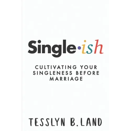 Single-ish: Cultivating Your Singleness Before Marriage