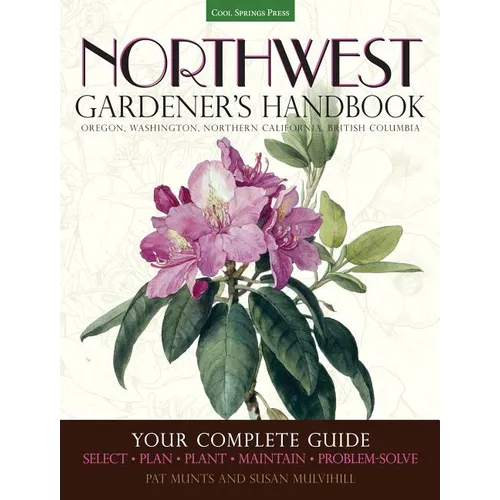 Northwest Gardener's Handbook: Your Complete Guide: Select, Plan, Plant, Maintain, Problem-Solve - Oregon, Washington, Northern California, British Co