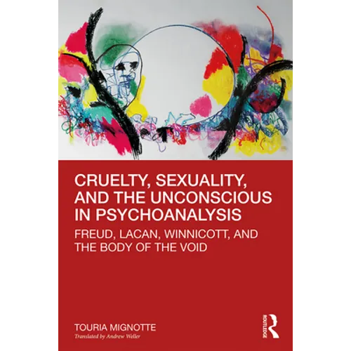 Cruelty, Sexuality, and the Unconscious in Psychoanalysis: Freud, Lacan, Winnicott, and the Body of the Void