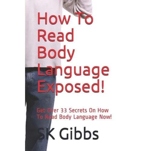How To Read Body Language Exposed!: Get Over 33 Secrets On How To Read Body Language Now!