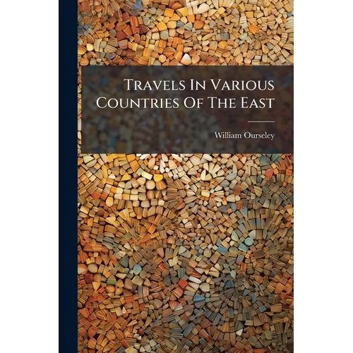 Travels In Various Countries Of The East: More Particularly Persia