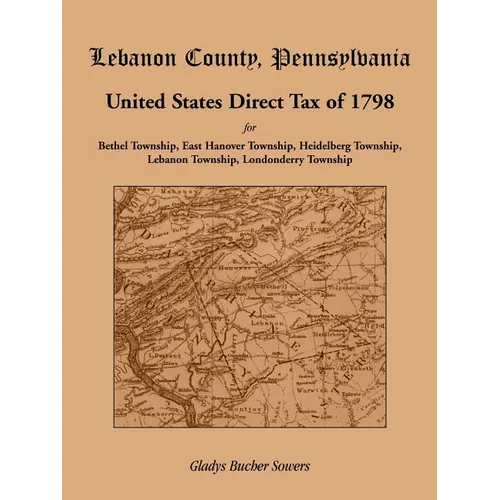 Lebanon County, Pennsylvania, United States Direct Tax of 1798 for the Bethel Township, East Hanover Township, Heidelberg Township, Lebanon Township,