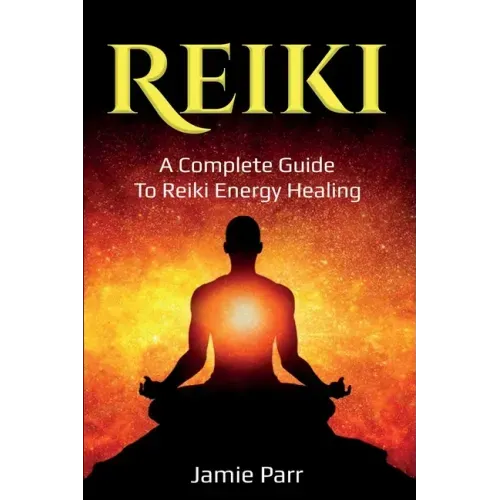 Reiki: A Complete Guide to Reiki Energy Healing