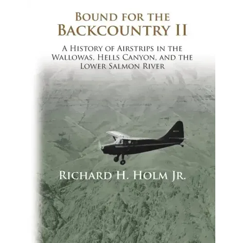 Bound for the Backcountry II: A History of Airstrips in the Wallowas, Hells Canyon, and the Lower Salmon River