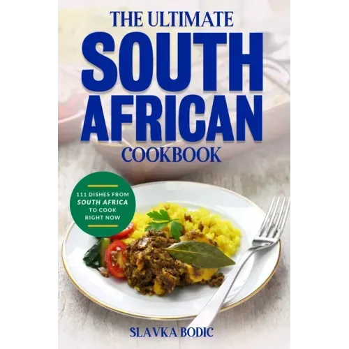The Ultimate South African Cookbook: 111 Dishes From South Africa To Cook Right Now