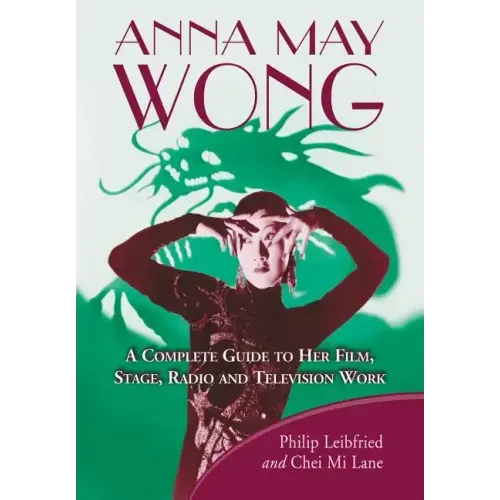 Anna May Wong: A Complete Guide to Her Film, Stage, Radio and Television Work