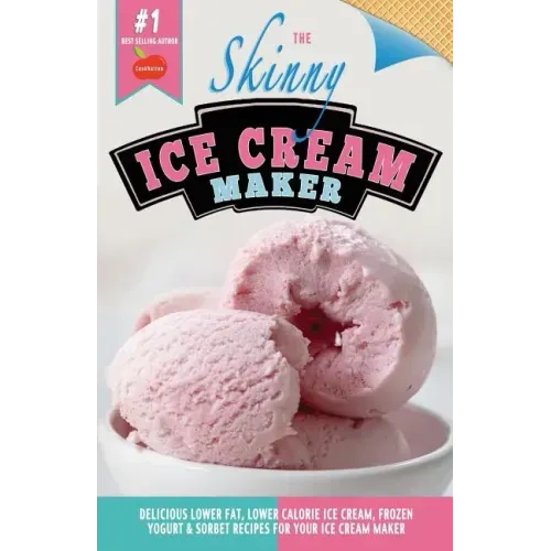 The Skinny Ice Cream Maker: Delicious Lower Fat, Lower Calorie Ice Cream, Frozen Yogurt & Sorbet Recipes for Your Ice Cream Maker