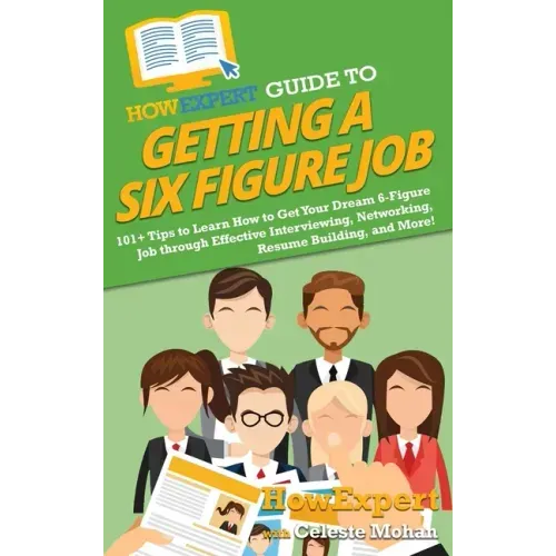 HowExpert Guide to Getting a Six Figure Job: 101+ Tips to Learn How to Get Your Dream 6-Figure Job through Effective Interviewing, Networking, Resume