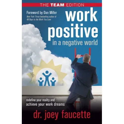 Work Positive in a Negative World, the Team Edition: Redefine Your Reality and Achieve Your Work Dreams
