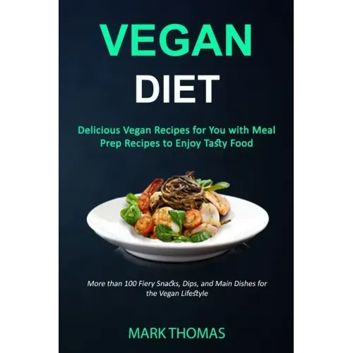 Vegan Diet: Delicious Vegan Recipes for You with Meal Prep Recipes to Enjoy Tasty Food (More than 100 Fiery Snacks, Dips, and Main