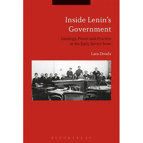 Inside Lenin's Government: Ideology, Power and Practice in the Early Soviet State