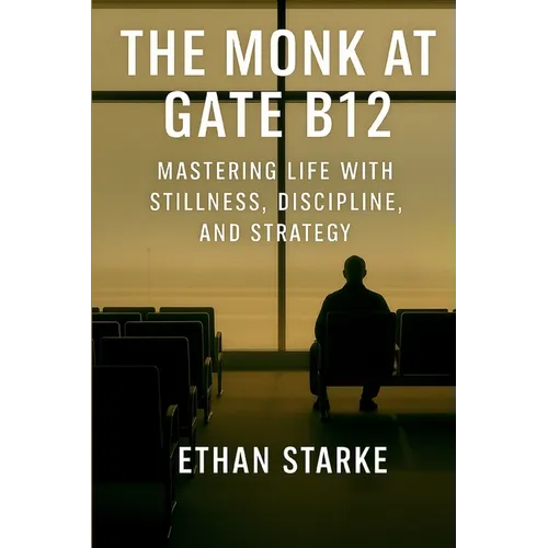 The Monk at Gate B12: Mastering Life With Stillness, Discipline, and Strategy