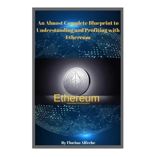 Ethereum: An Almost Complete Blueprint to Understanding and Profiting with Ethereum