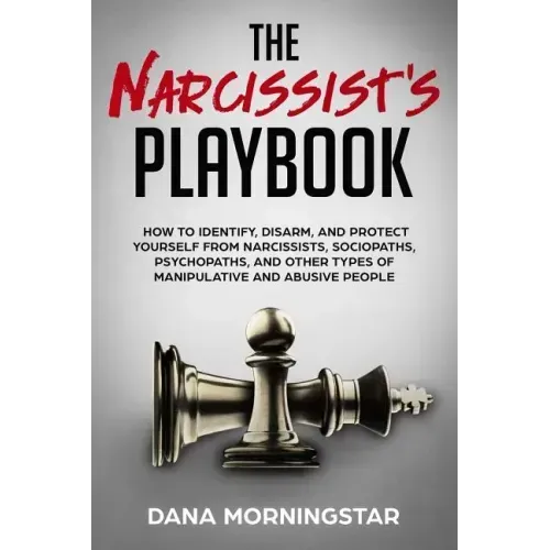 The Narcissist's Playbook: How to Identify, Disarm, and Protect Yourself from Narcissists, Sociopaths, Psychopaths, and Other Types of Manipulati