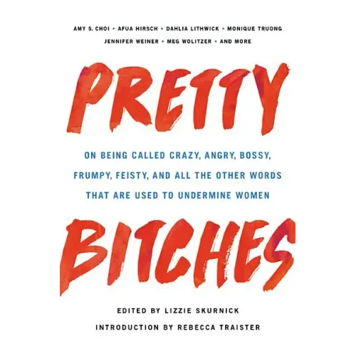 Pretty Bitches: On Being Called Crazy, Angry, Bossy, Frumpy, Feisty, and All the Other Words That Are Used to Undermine Women