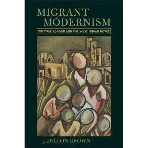 Migrant Modernism: Postwar London and the West Indian Novel