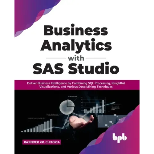 Business Analytics with SAS Studio: Deliver Business Intelligence by Combining SQL Processing, Insightful Visualizations, and Various Data Mining Tech