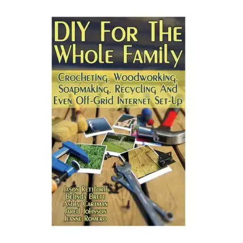 DIY For The Whole Family: Crocheting, Woodworking, Soapmaking, Recycling And Even Off-Grid Internet Set-Up: (DIY Projects For Home, Woodworking,