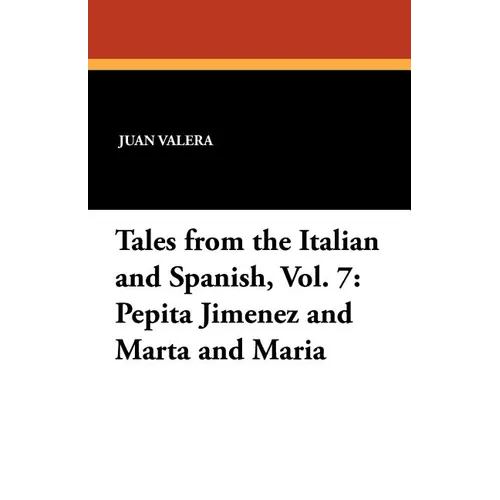 Pepita Jimenez and Marta and Maria: Tales from the Italian and Spanish, Vol. 7