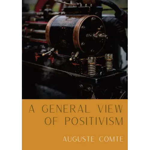 A General View of Positivism: Summary exposition of the System of Thought and Life [From Discours Sur L'Ensemble Du Positivisme]