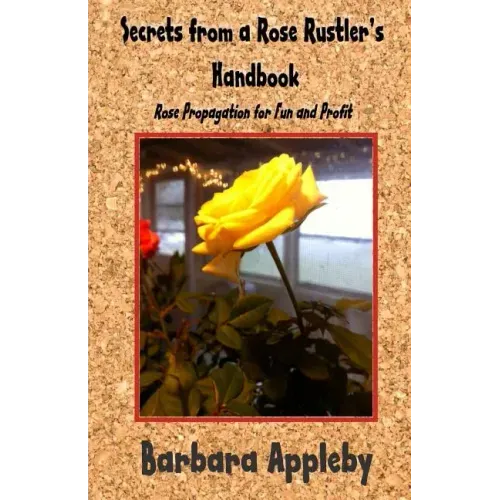 Secrets from a Rose Rustler's Handbook: Rose Propagation for Fun and Profit