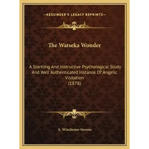 The Watseka Wonder: A Startling And Instructive Psychological Study And Well Authenticated Instance Of Angelic Visitation (1878)