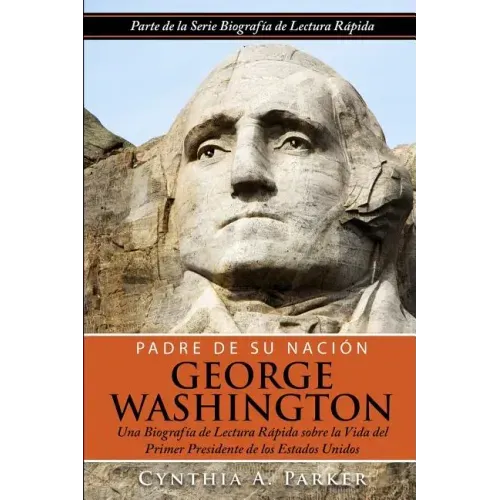 Padre de su Nación - George Washington: Una Biografía de Lectura Rápida sobre la Vida del Primer Presidente de los Estados Unidos
