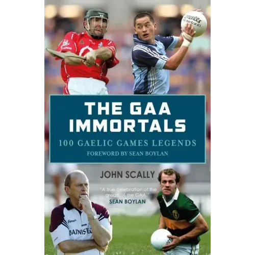 The Gaa Immortals: 100 Gaelic Games Legends