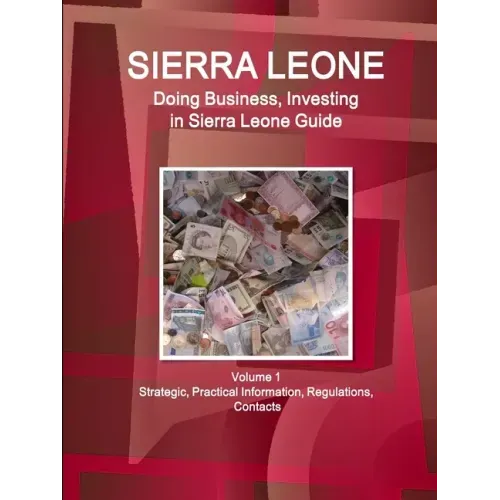 Sierra Leone: Doing Business, Investing in Sierra Leone Guide Volume 1 Strategic, Practical Information, Regulations, Contacts
