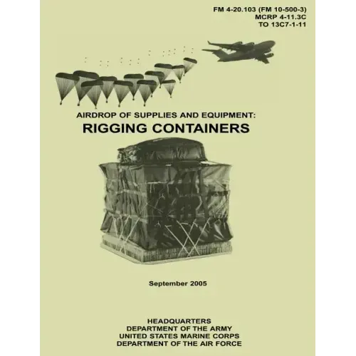 Airdrop of Supplies and Equipment: Rigging Containers (FM 4-20.103 / MCRP 4-11.3C / TO 13C7-1-11)