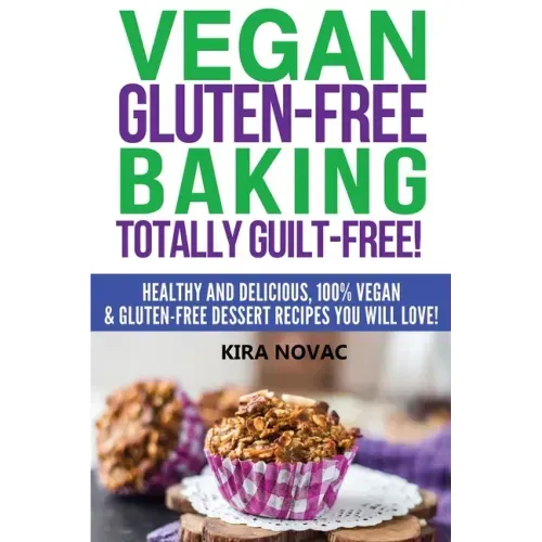 Vegan Gluten-Free Baking: Totally Guilt-Free!: Healthy and Delicious, 100% Vegan and Gluten-Free Dessert Recipes You Will Love