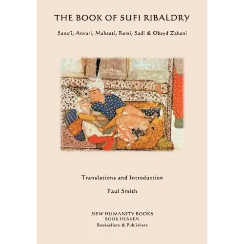 The Book of Sufi Ribaldry: Sana'i, Anvari, Mahsati, Rumi, Sadi & Obeyd Zakani