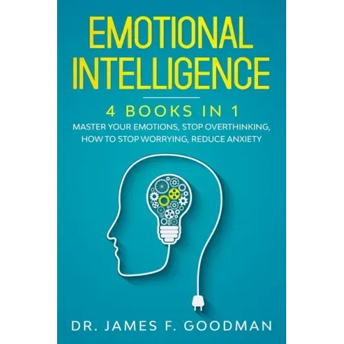 Emotional Intelligence: 4 Books in 1: Master Your Emotions, Stop Overthinking, How To Stop Worrying, Reduce Anxiety