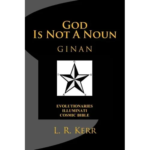 God Is Not A Noun: Evolutionaries Illuminati Cosmic Bible GINAN