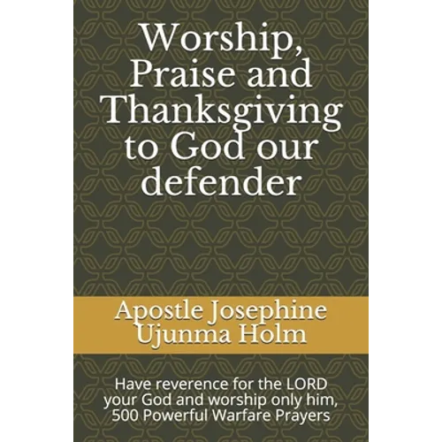 Worship, Praise and Thanksgiving to God our defender: Have reverence for the LORD your God and worship only him, 500 Powerful Warfare Prayers