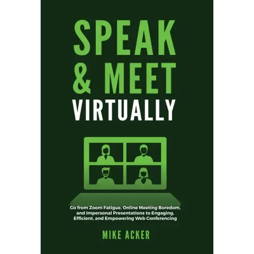 Speak & Meet Virtually: Go from Zoom Fatigue, Online Meeting Boredom, and Impersonal Presentations to Engaging, Efficient, and Empowering Web