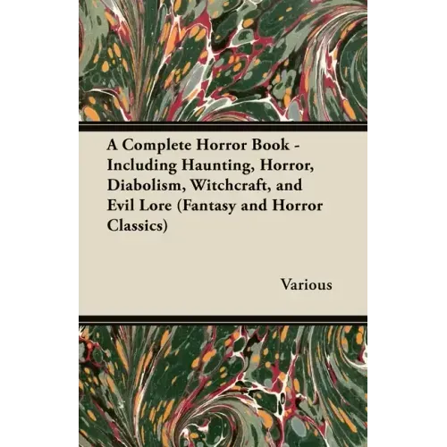 A Complete Horror Book - Including Haunting, Horror, Diabolism, Witchcraft, and Evil Lore (Fantasy and Horror Classics)