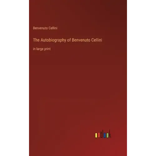 The Autobiography of Benvenuto Cellini: in large print