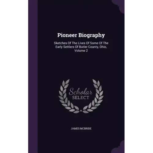 Pioneer Biography: Sketches Of The Lives Of Some Of The Early Settlers Of Butler County, Ohio, Volume 2