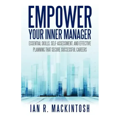 Empower Your Inner Manager: Essential Skills, Self-Assessment, and Effective Planning That Secure Successful Careers