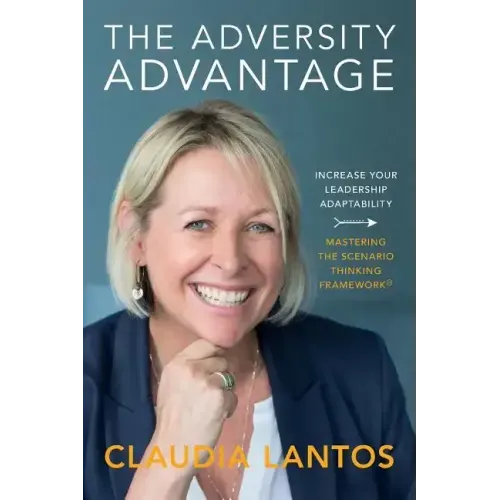 The Adversity Advantage: Increase your leadership adaptability - Mastering the Scenario Thinking Framework(TM)
