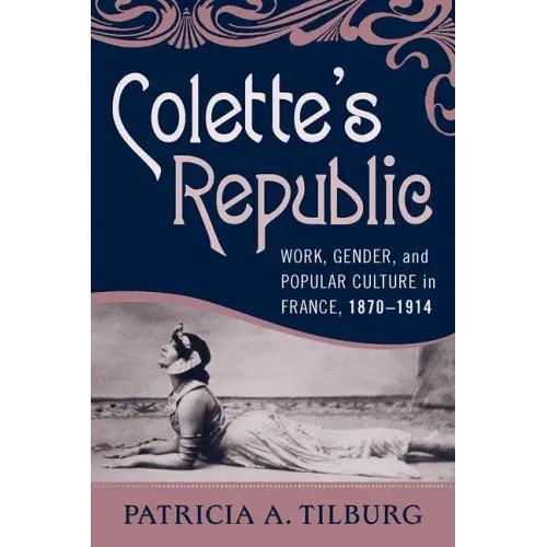 Colette's Republic: Work, Gender, and Popular Culture in France, 1870-1914