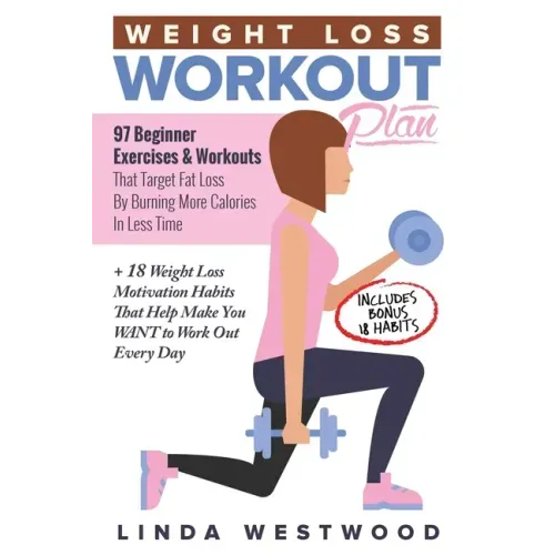 Weight Loss Workout Plan: 97 Beginner Exercises & Workouts That Target Fat Loss By Burning More Calories In Less Time + 18 Weight Loss Motivatio