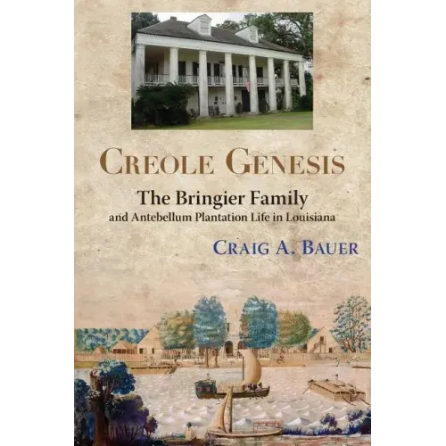 Creole Genesis: The Bringier Family and Antebellum Plantation Life in Louisiana