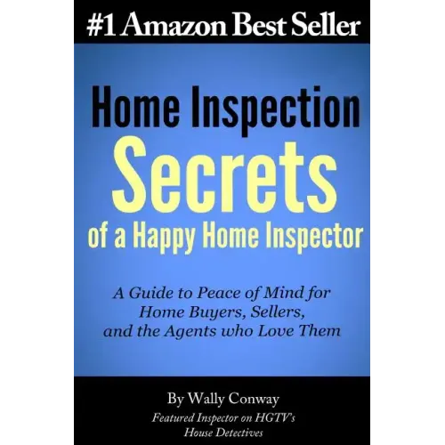 Home Inspection Secrets of A Happy Home Inspector: A Guide to Peace of Mind for Home Buyers, Sellers, and the Agents who Love Them!
