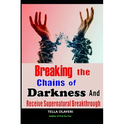 Breaking The Chains Of Darkness: And Receive Supernatural Breakthrough