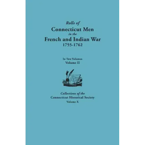 Rolls of Connecticut Men in the French and Indian War, 1755-1762. in Two Volumes. Volume II. Collections of the Connecticut Historical Society, Volume